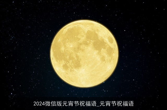 2024微信版元宵节祝福语_元宵节祝福语