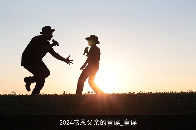 2024感恩父亲的童谣_童谣