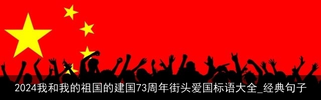 2024我和我的祖国的建国73周年街头爱国标语大全_经典句子