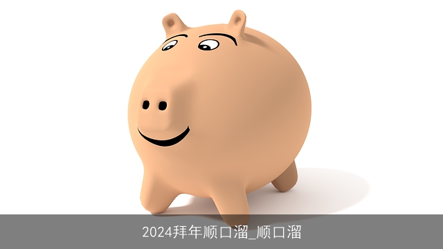 2024拜年顺口溜_顺口溜