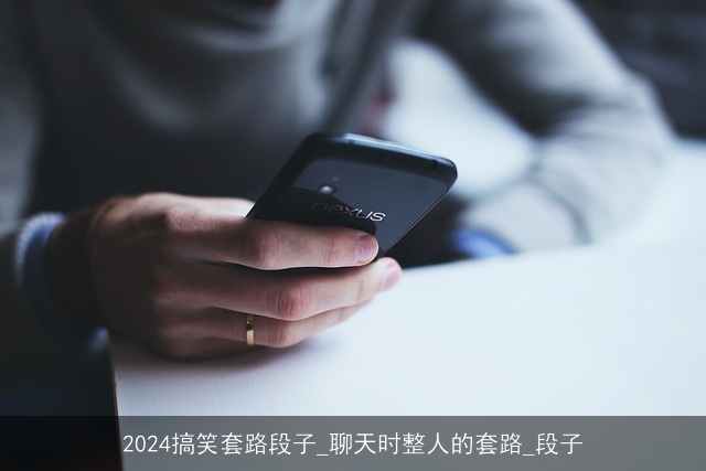 2024搞笑套路段子_聊天时整人的套路_段子