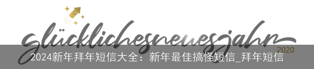 2024新年拜年短信大全：新年最佳搞怪短信_拜年短信