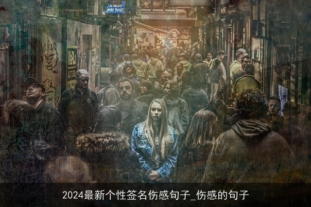 2024最新个性签名伤感句子_伤感的句子