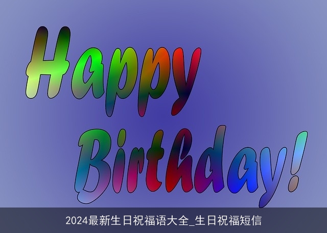 2024最新生日祝福语大全_生日祝福短信