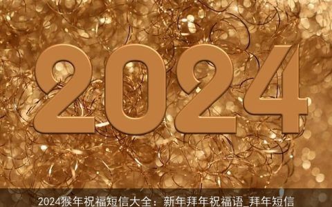 2024猴年祝福短信大全：新年拜年祝福语_拜年短信