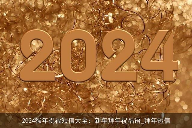 2024猴年祝福短信大全：新年拜年祝福语_拜年短信