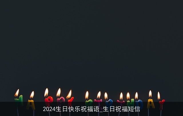 2024生日快乐祝福语_生日祝福短信