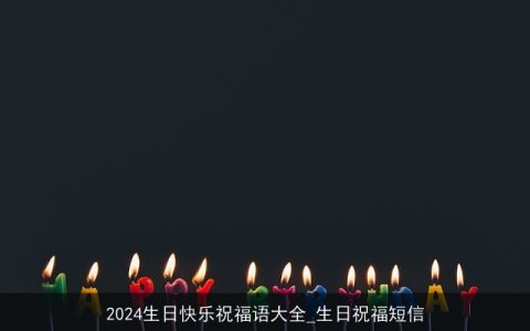 2024生日快乐祝福语大全_生日祝福短信