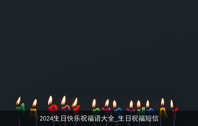 2024生日快乐祝福语大全_生日祝福短信