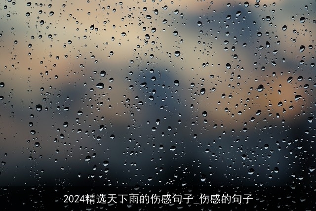 2024精选天下雨的伤感句子_伤感的句子