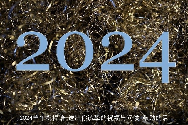 2024羊年祝福语-送出你诚挚的祝福与问候_鼓励的话