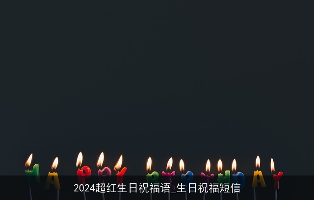 2024超红生日祝福语_生日祝福短信