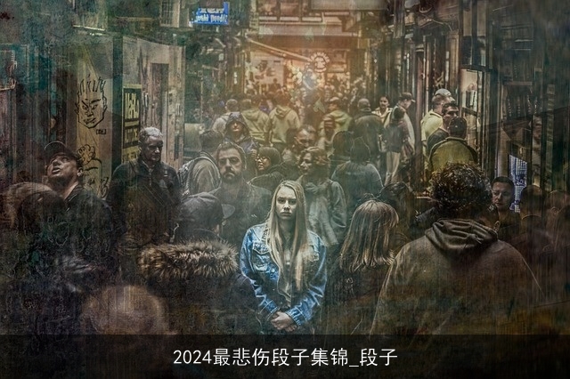 2024最悲伤段子集锦_段子