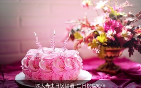 90大寿生日祝福语_生日祝福短信