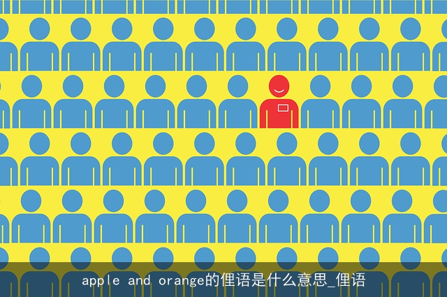 apple and orange的俚语是什么意思_俚语