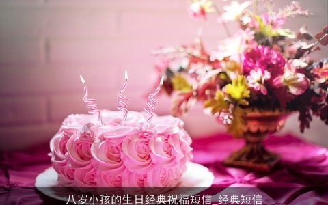 八岁小孩的生日经典祝福短信_经典短信