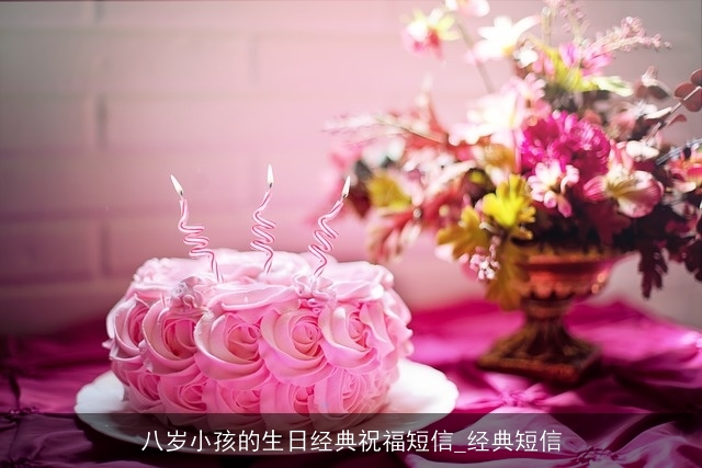 八岁小孩的生日经典祝福短信_经典短信