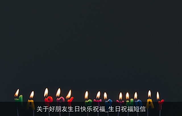 关于好朋友生日快乐祝福_生日祝福短信