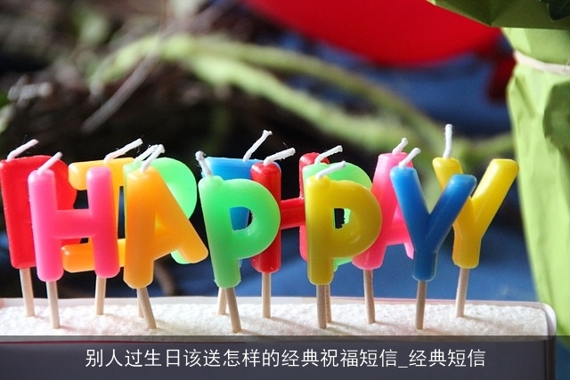 别人过生日该送怎样的经典祝福短信_经典短信