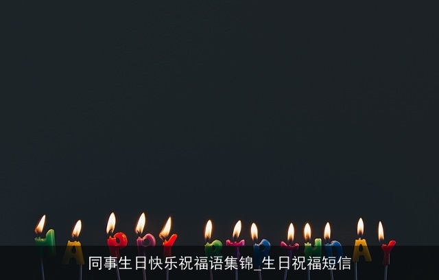 同事生日快乐祝福语集锦_生日祝福短信