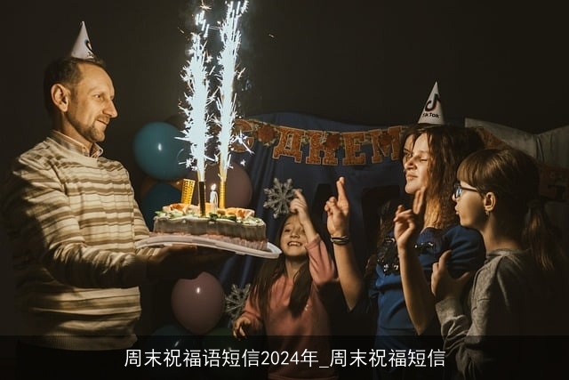 周末祝福语短信2024年_周末祝福短信