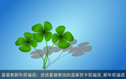 基督教新年祝福语：送给基督教徒的温馨贺卡祝福语_新年祝福语