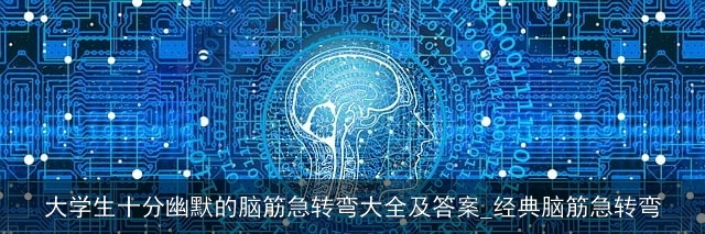 大学生十分幽默的脑筋急转弯大全及答案_经典脑筋急转弯