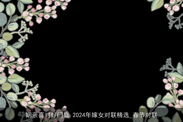 姻亲喜对好门庭 2024年嫁女对联精选_春节对联