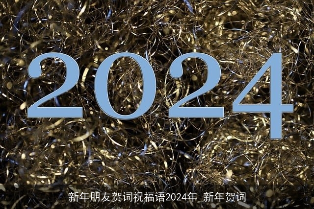 新年朋友贺词祝福语2024年_新年贺词