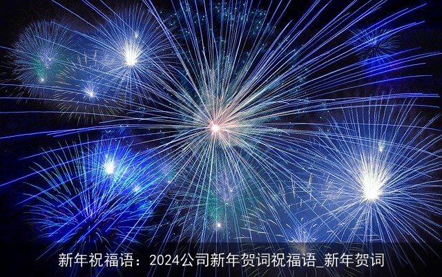 新年祝福语：2024公司新年贺词祝福语_新年贺词