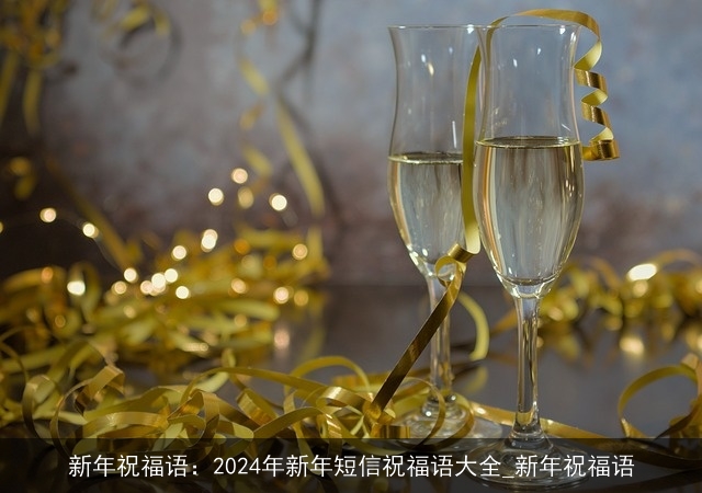 新年祝福语：2024年新年短信祝福语大全_新年祝福语