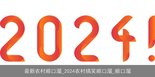 最新农村顺口溜_2024农村搞笑顺口溜_顺口溜