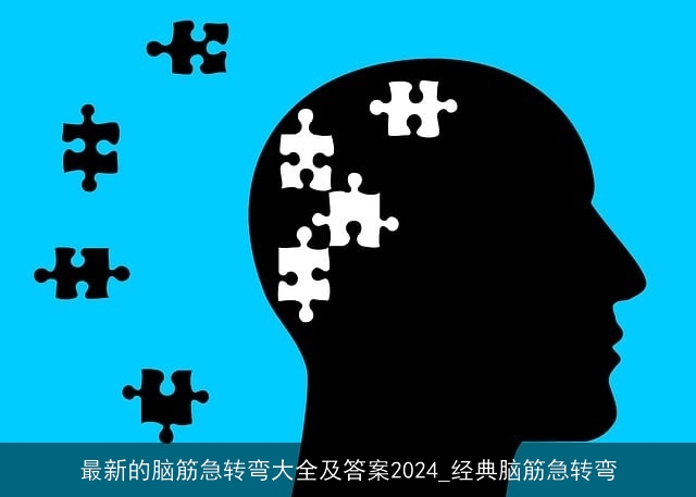 最新的脑筋急转弯大全及答案2024_经典脑筋急转弯