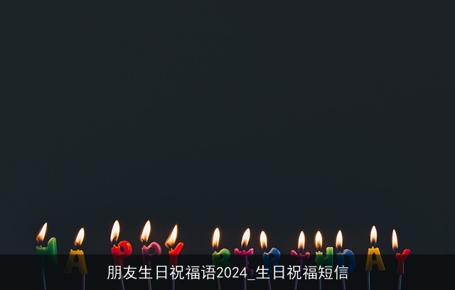 朋友生日祝福语2024_生日祝福短信