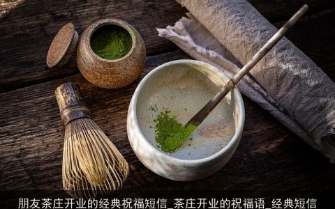 朋友茶庄开业的经典祝福短信_茶庄开业的祝福语_经典短信