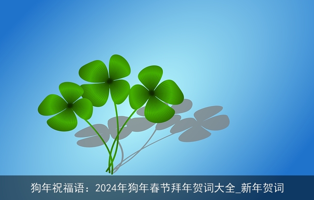 狗年祝福语：2024年狗年春节拜年贺词大全_新年贺词