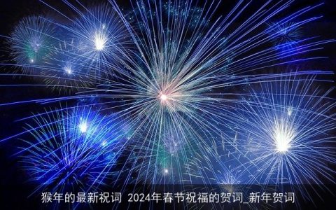 猴年的最新祝词 2024年春节祝福的贺词_新年贺词