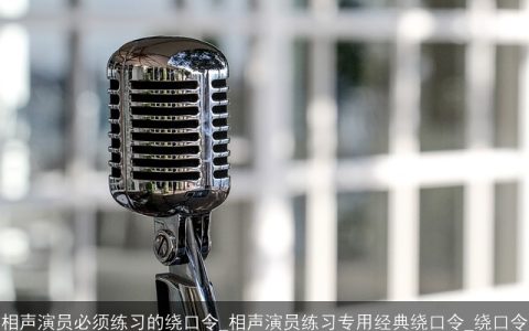 相声演员必须练习的绕口令_相声演员练习专用经典绕口令_绕口令