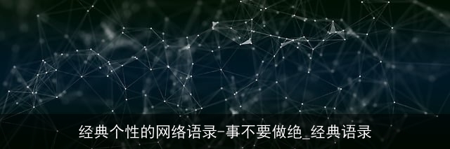 经典个性的网络语录-事不要做绝_经典语录