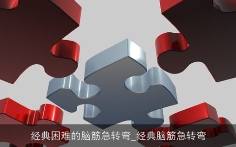 经典困难的脑筋急转弯_经典脑筋急转弯