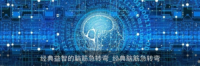 经典益智的脑筋急转弯_经典脑筋急转弯