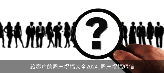 给客户的周末祝福大全2024_周末祝福短信