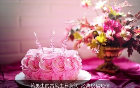 给男生的古风生日贺词_经典祝福短信