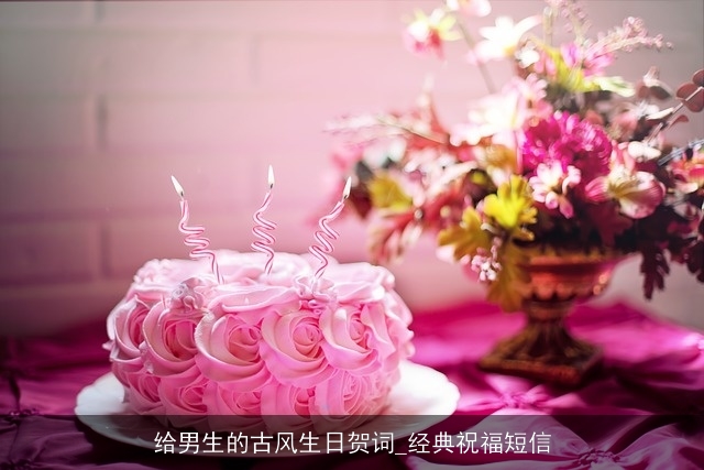 给男生的古风生日贺词_经典祝福短信