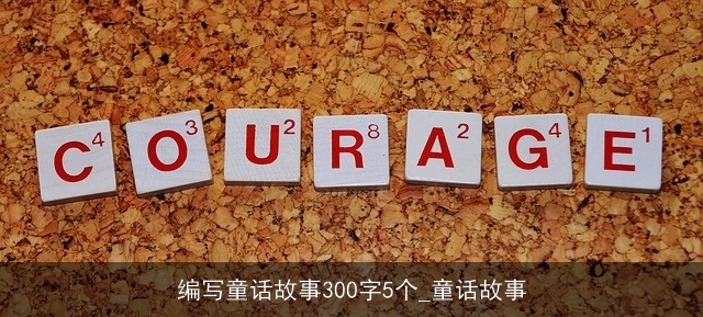 编写童话故事300字5个_童话故事