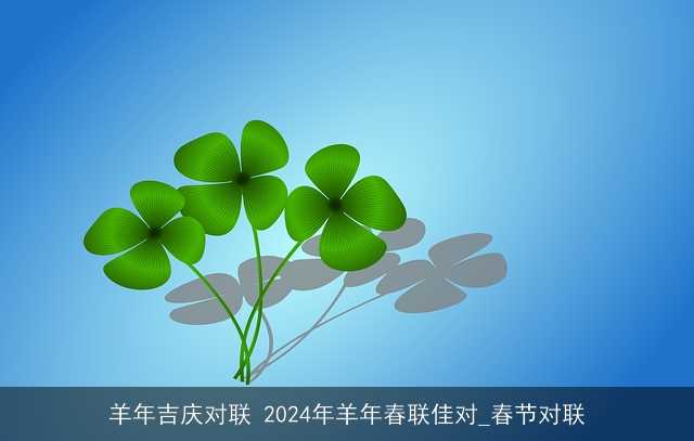 羊年吉庆对联 2024年羊年春联佳对_春节对联