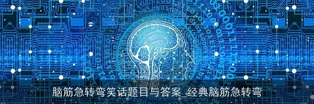 脑筋急转弯笑话题目与答案_经典脑筋急转弯