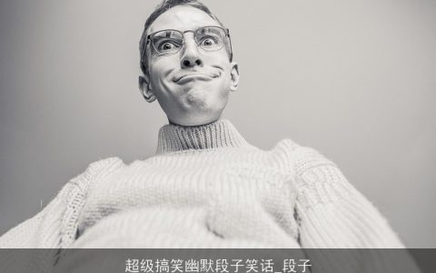 超级搞笑幽默段子笑话_段子