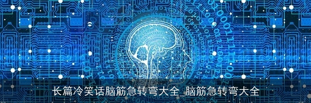 长篇冷笑话脑筋急转弯大全_脑筋急转弯大全