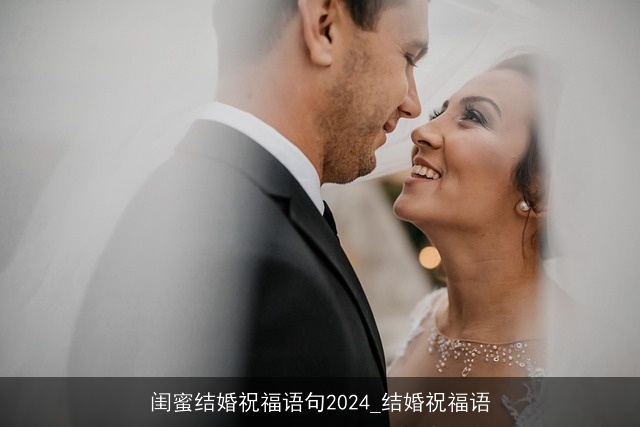 闺蜜结婚祝福语句2024_结婚祝福语